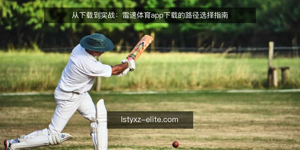 从下载到实战：雷速体育app下载的路径选择指南 — 明确你的使用场景与设备边界 配图