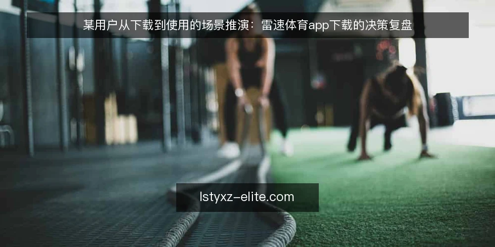 某用户从下载到使用的场景推演:雷速体育app下载的决策复盘 — 场景设定:从需求到下载的起点 配图