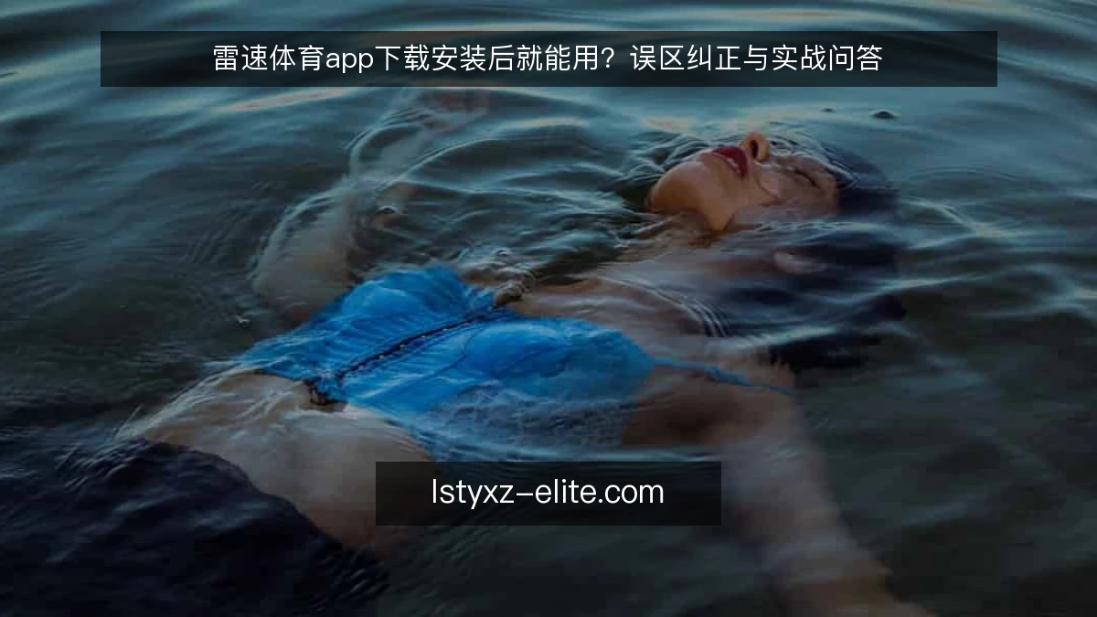 雷速体育app下载安装后就能用？误区纠正与实战问答