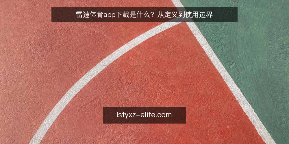 雷速体育app下载是什么？从定义到使用边界 — 雷速体育app下载的定义与常见理解 配图