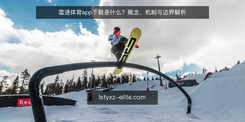 雷速体育app下载是什么?概念、机制与边界解析 — 雷速体育app下载的基本定义与运行机制 配图