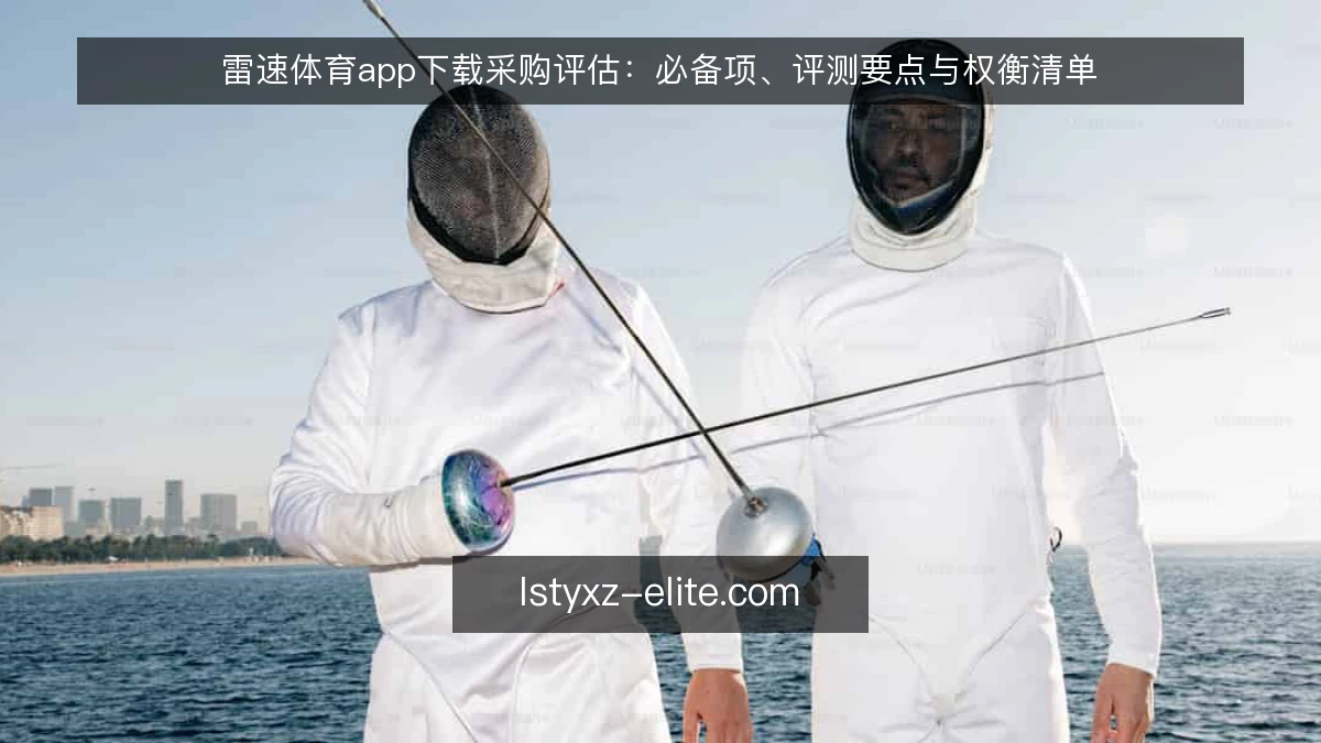 雷速体育app下载采购评估:必备项、评测要点与权衡清单