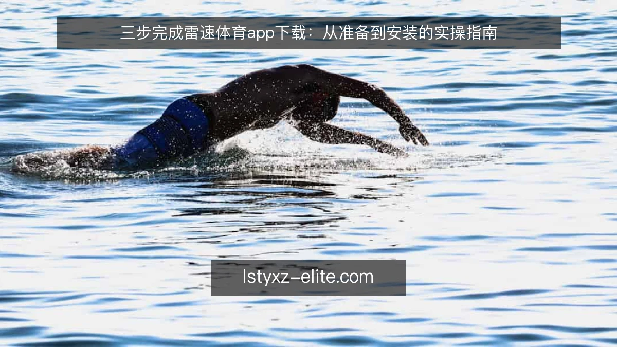 三步完成雷速体育app下载:从准备到安装的实操指南
