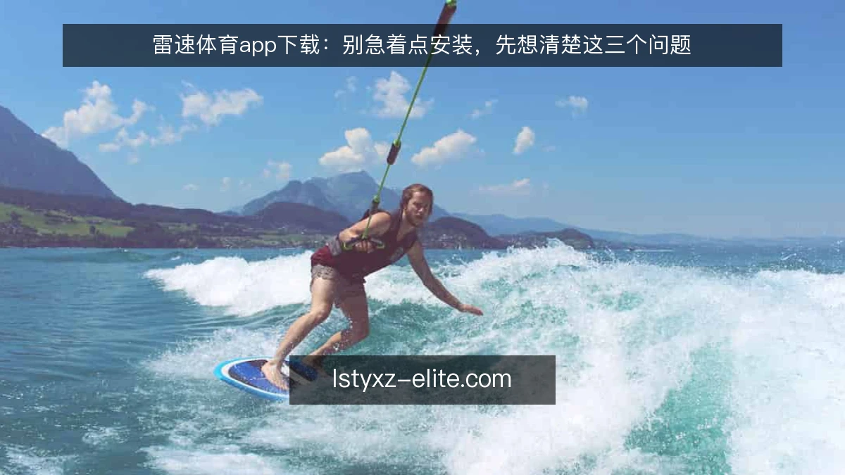 雷速体育app下载:别急着点安装,先想清楚这三个问题