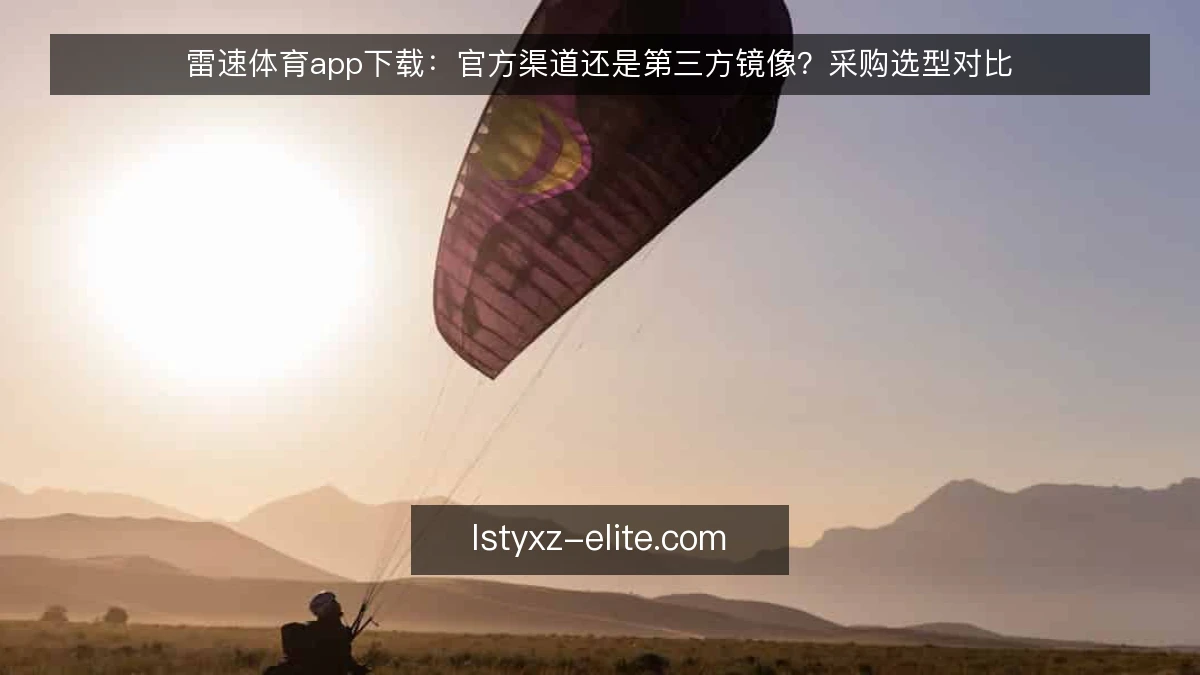 雷速体育app下载:官方渠道还是第三方镜像?采购选型对比