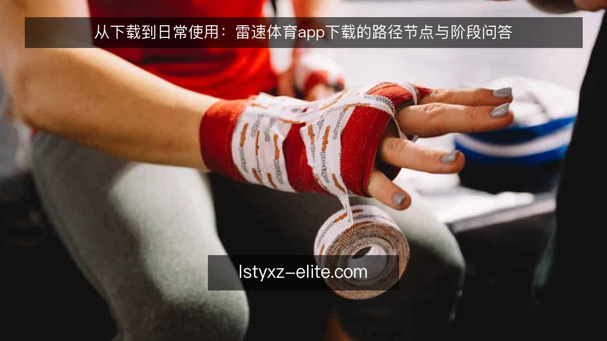 从下载到日常使用：雷速体育app下载的路径节点与阶段问答