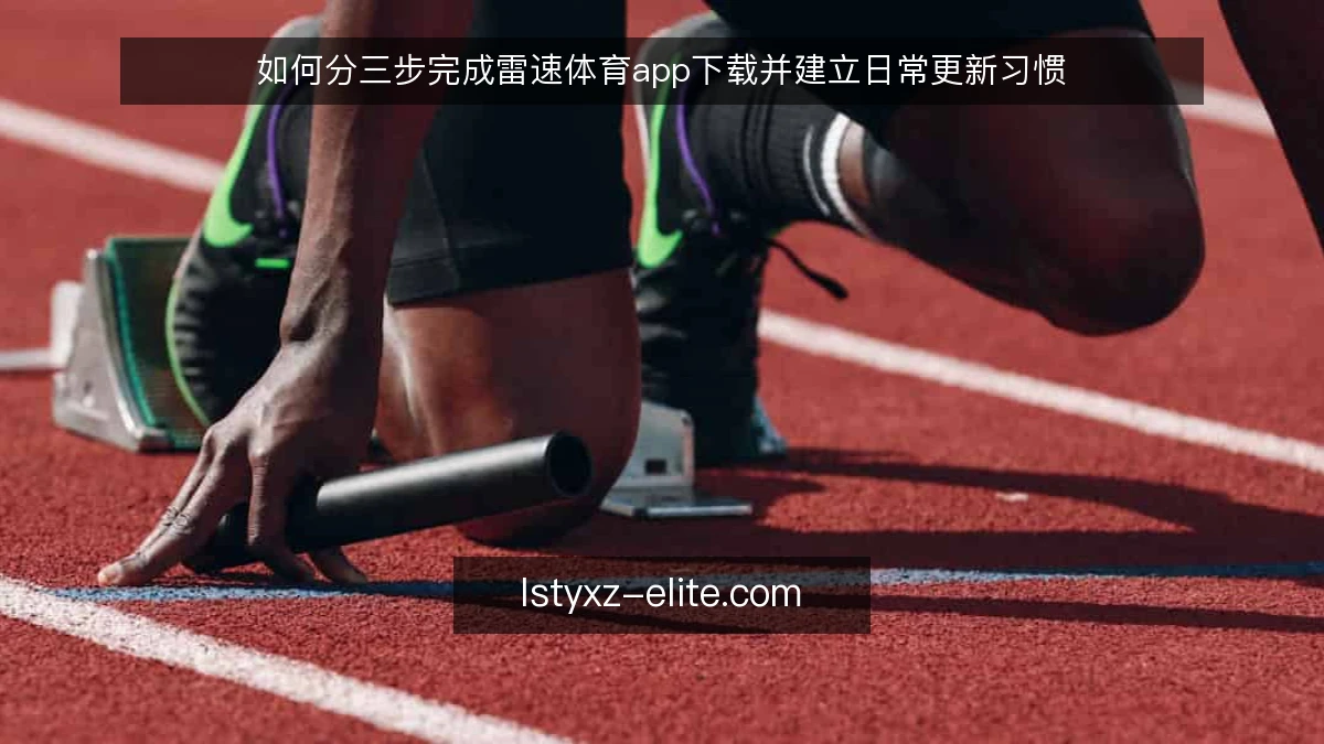如何分三步完成雷速体育app下载并建立日常更新习惯