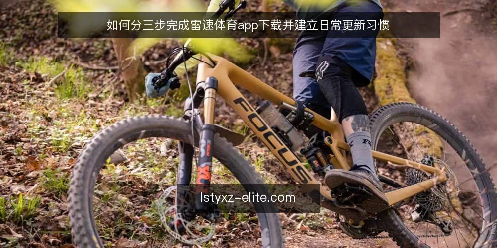 如何分三步完成雷速体育app下载并建立日常更新习惯 — 先做环境与需求基线核对 配图